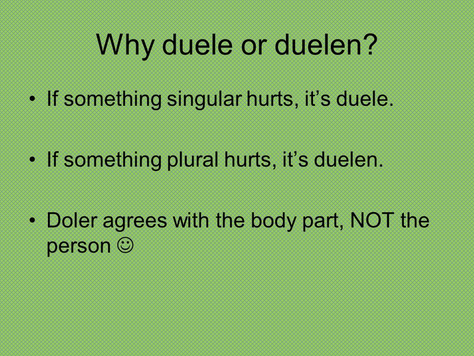 Why duele or duelen If something singular hurts, it’s duele.