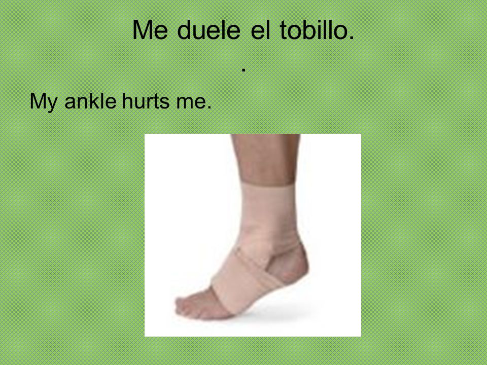 Me duele el tobillo. . My ankle hurts me.