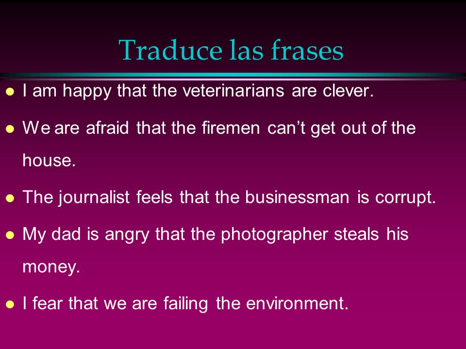 Traduce las frases I am happy that the veterinarians are clever.