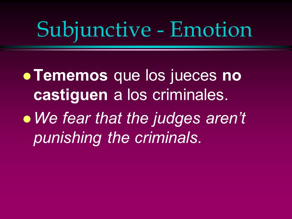 Subjunctive - Emotion Tememos que los jueces no castiguen a los criminales.