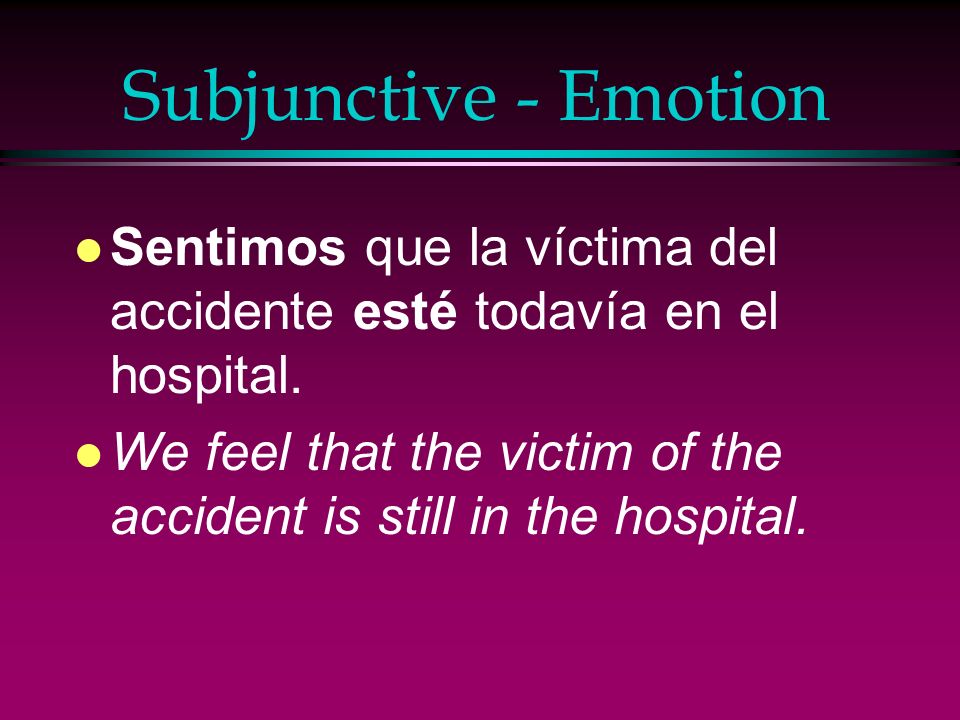 Subjunctive - Emotion Sentimos que la víctima del accidente esté todavía en el hospital.