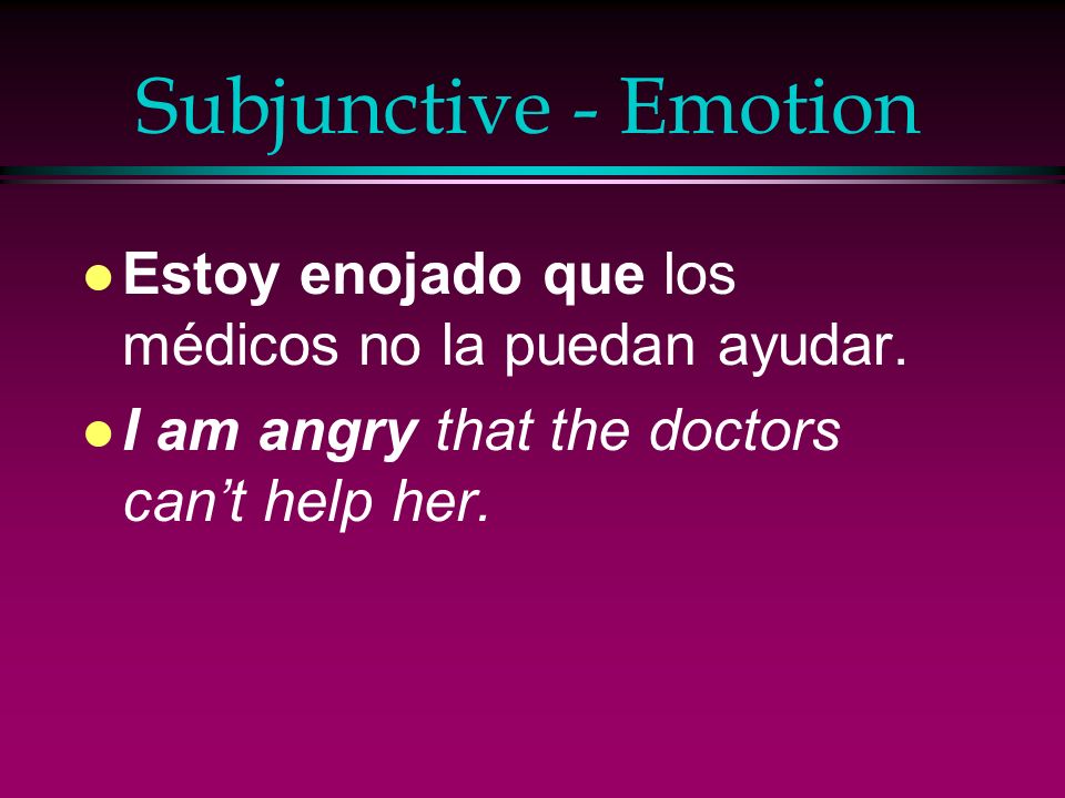 Subjunctive - Emotion Estoy enojado que los médicos no la puedan ayudar.