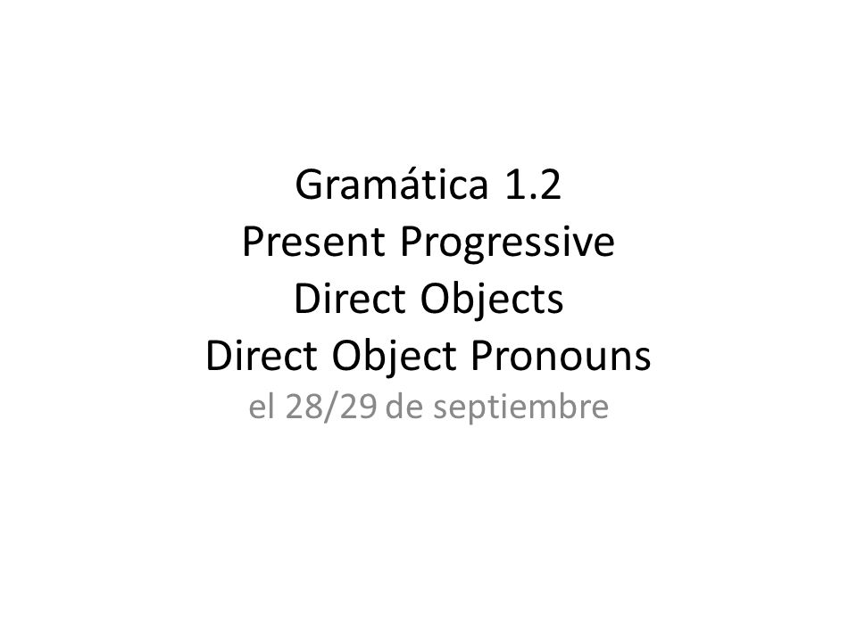 Gramática 1.2 Present Progressive Direct Objects Direct Object Pronouns