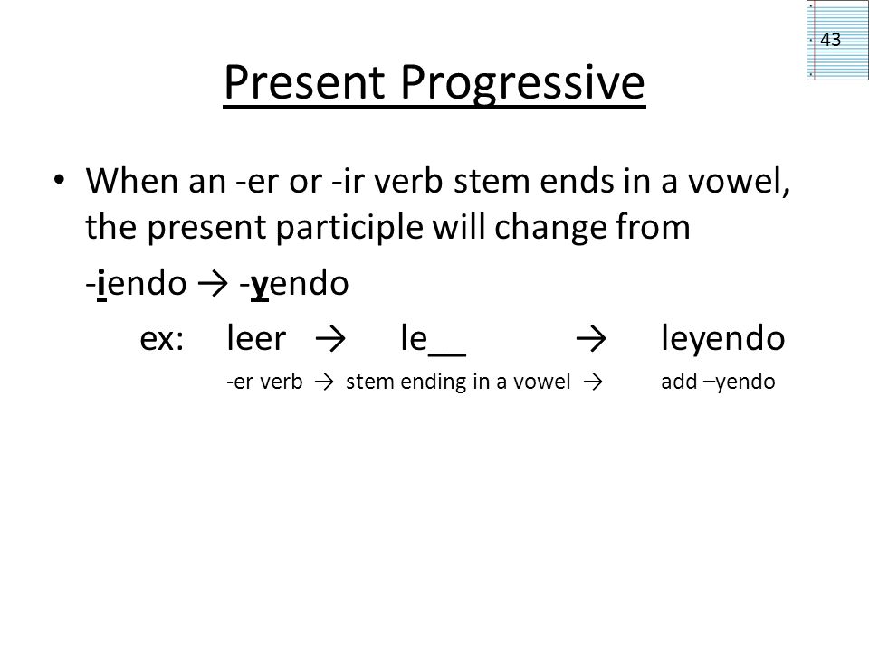 Present Progressive 43. When an -er or -ir verb stem ends in a vowel, the present participle will change from.