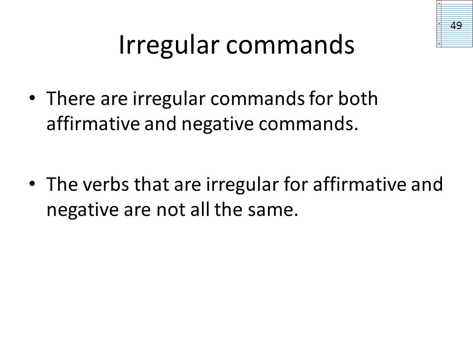 Irregular commands 49. There are irregular commands for both affirmative and negative commands.