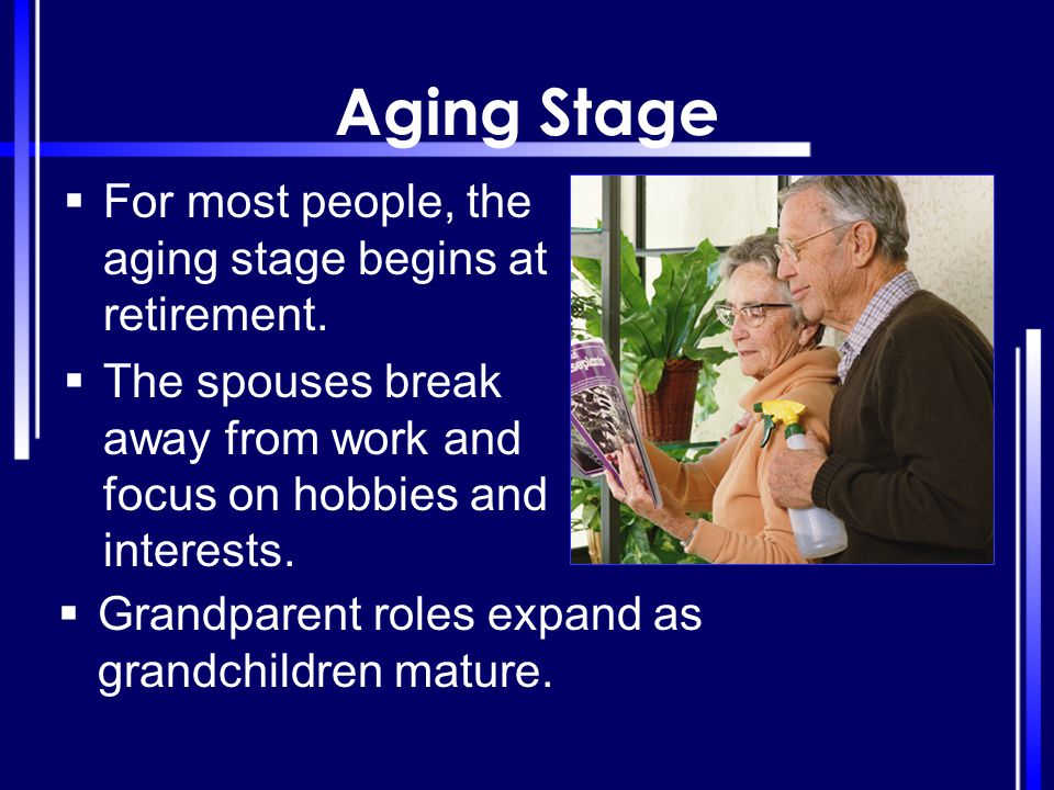 Aging Stage For most people, the aging stage begins at retirement.
