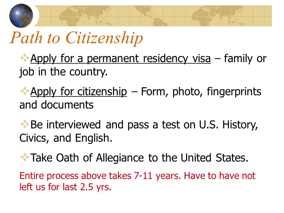 Path to Citizenship Apply for a permanent residency visa – family or job in the country.