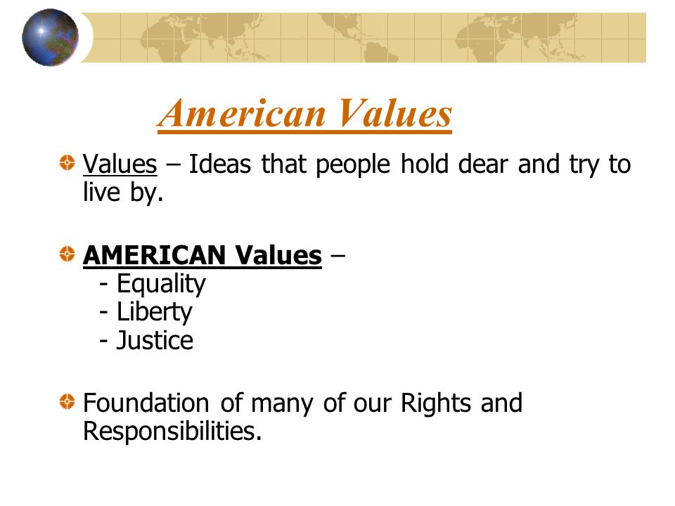 American Values Values – Ideas that people hold dear and try to live by. AMERICAN Values – - Equality - Liberty - Justice.