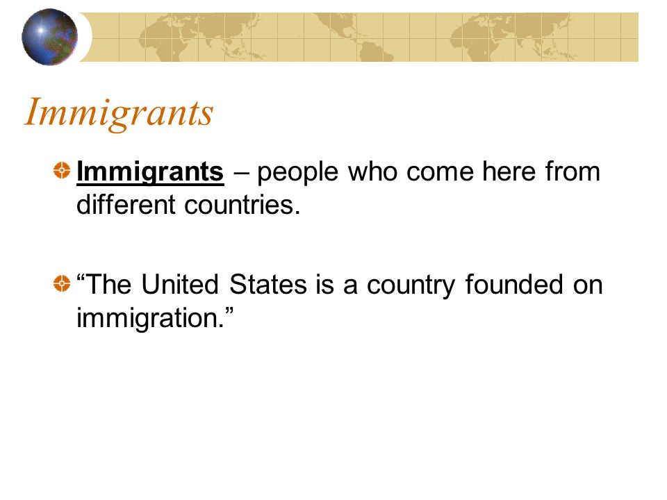 Immigrants Immigrants – people who come here from different countries.