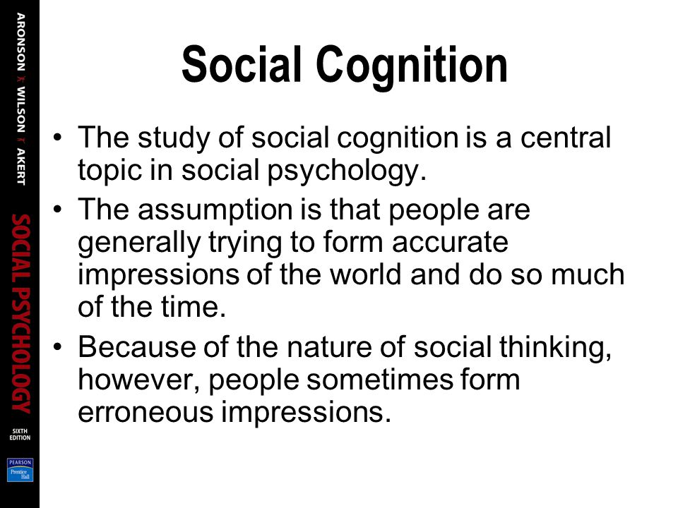Social Cognition The study of social cognition is a central topic in social psychology.