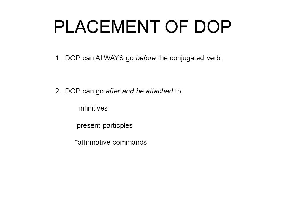 PLACEMENT OF DOP 1. DOP can ALWAYS go before the conjugated verb.