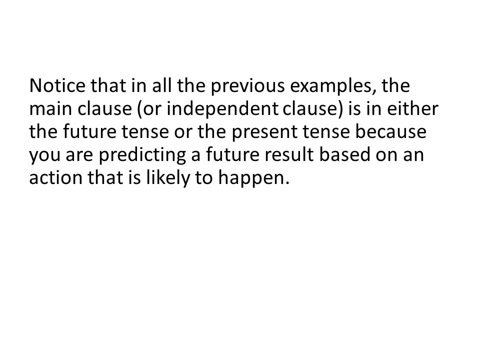 Notice that in all the previous examples, the main clause (or independent clause) is in either the future tense or the present tense because you are predicting a future result based on an action that is likely to happen.