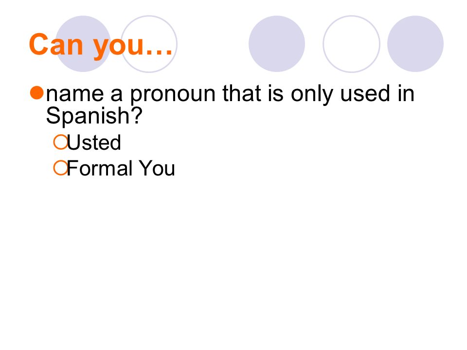 Can you… name a pronoun that is only used in Spanish Usted Formal You