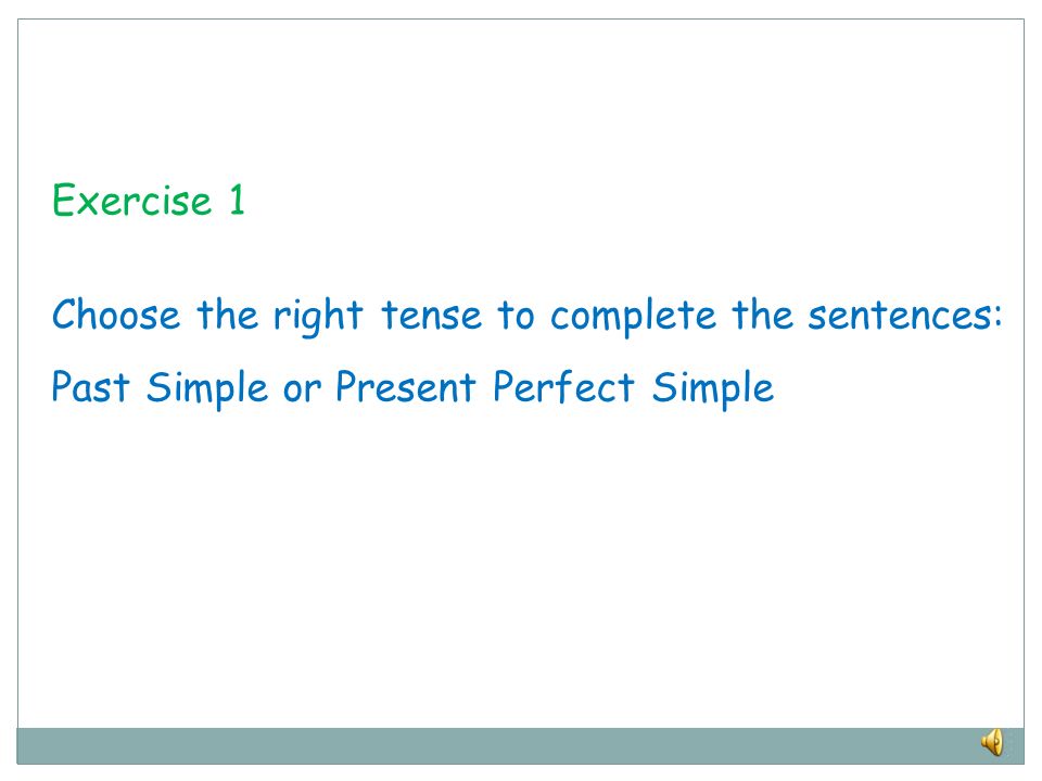 Exercise 1 Choose the right tense to complete the sentences: Past Simple or Present Perfect Simple