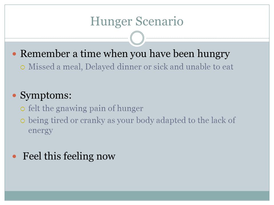 Hunger Scenario Remember a time when you have been hungry Symptoms: