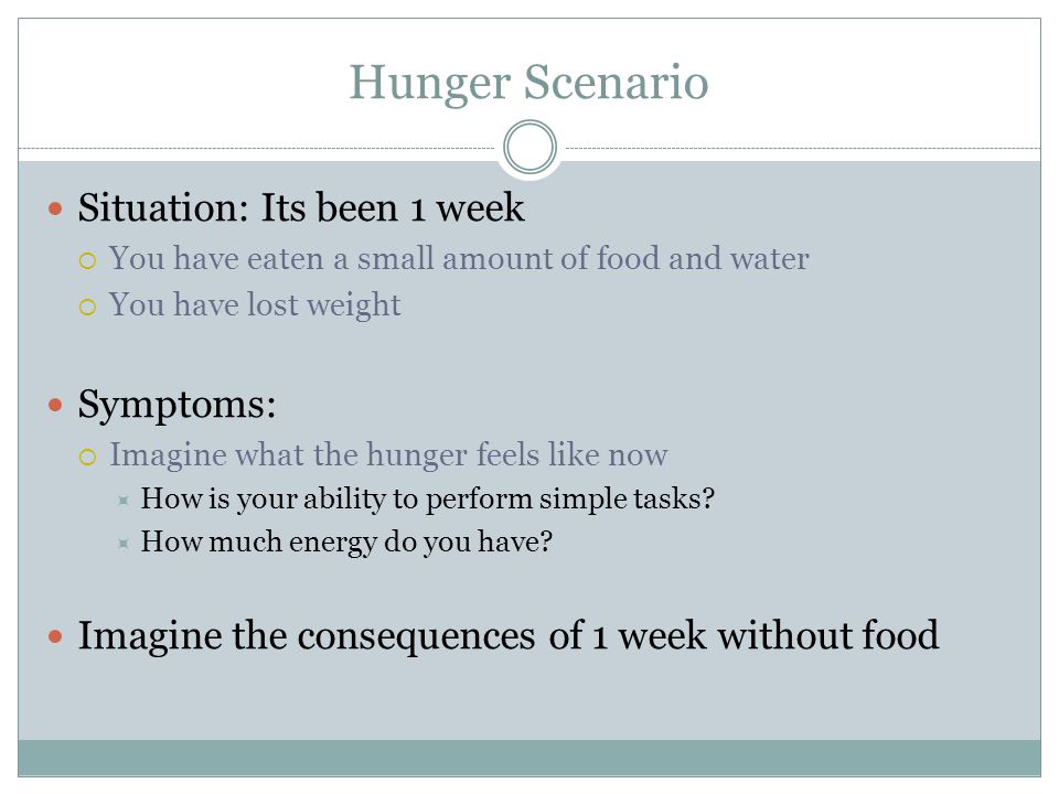 Hunger Scenario Situation: Its been 1 week Symptoms:
