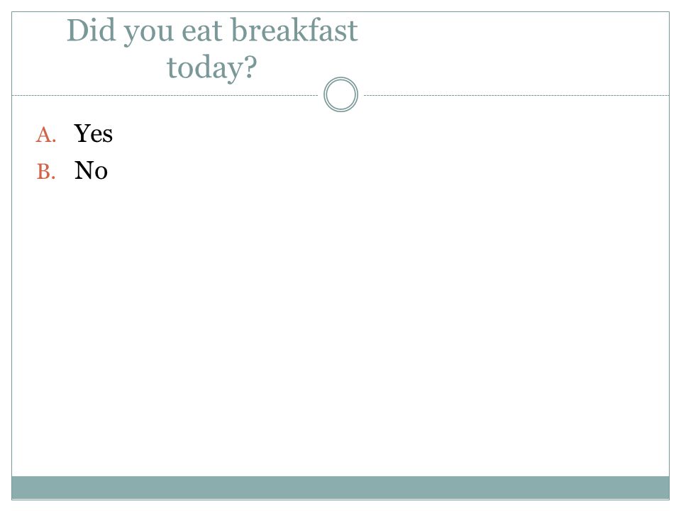 Did you eat breakfast today