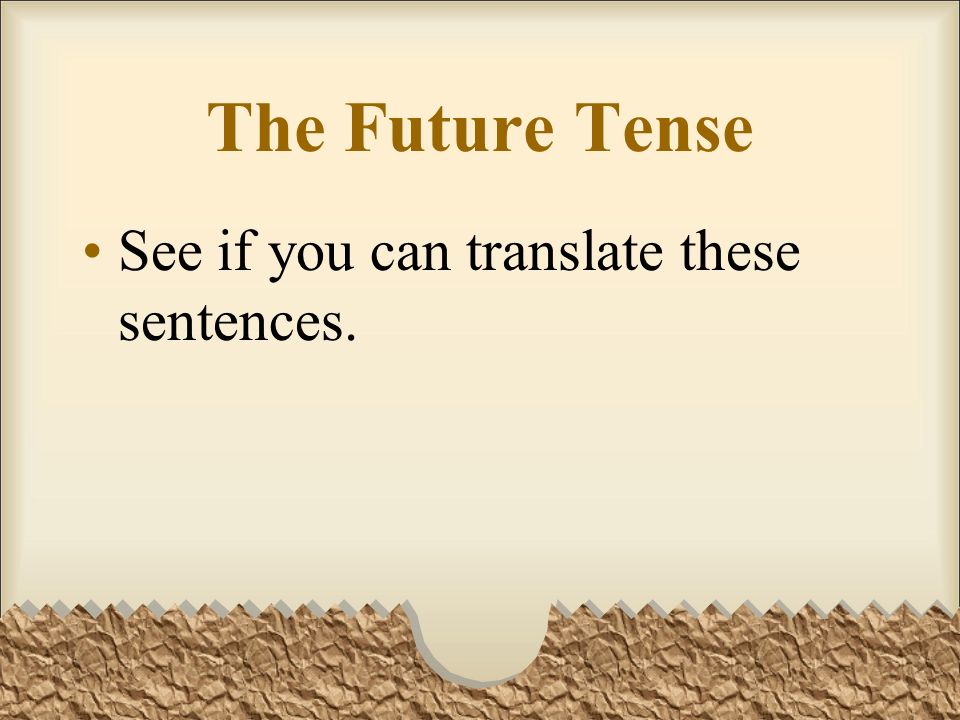 The Future Tense See if you can translate these sentences.