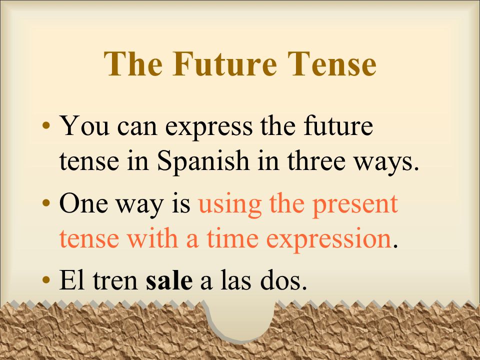 The Future Tense You can express the future tense in Spanish in three ways. One way is using the present tense with a time expression.
