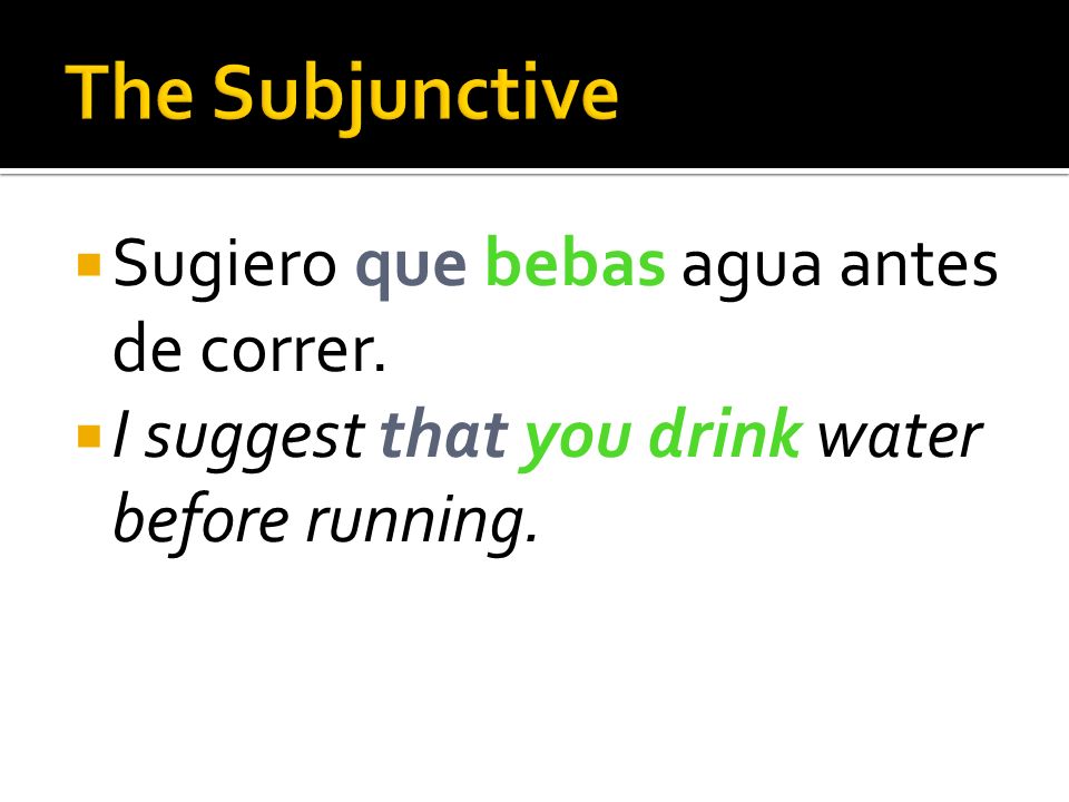 The Subjunctive Sugiero que bebas agua antes de correr.