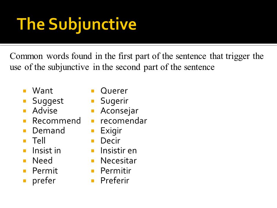 The Subjunctive Common words found in the first part of the sentence that trigger the use of the subjunctive in the second part of the sentence.