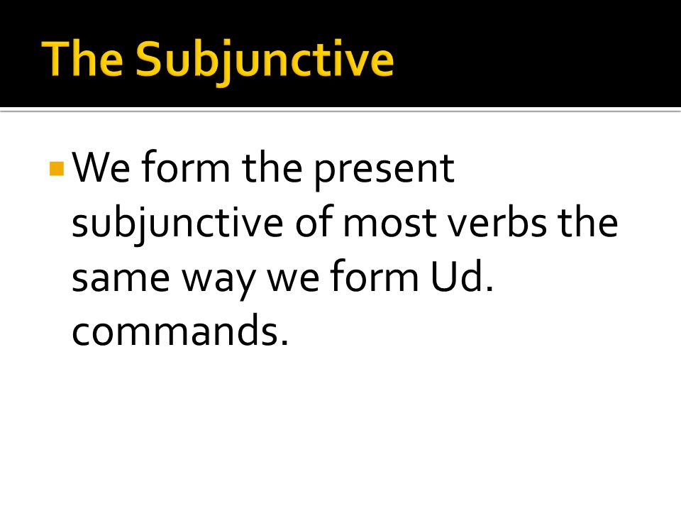 The Subjunctive We form the present subjunctive of most verbs the same way we form Ud. commands.