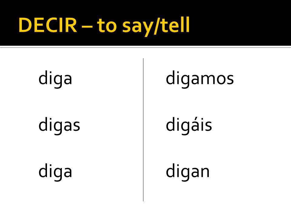 DECIR – to say/tell diga digas digamos digáis digan