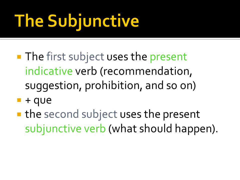 The Subjunctive The first subject uses the present indicative verb (recommendation, suggestion, prohibition, and so on)
