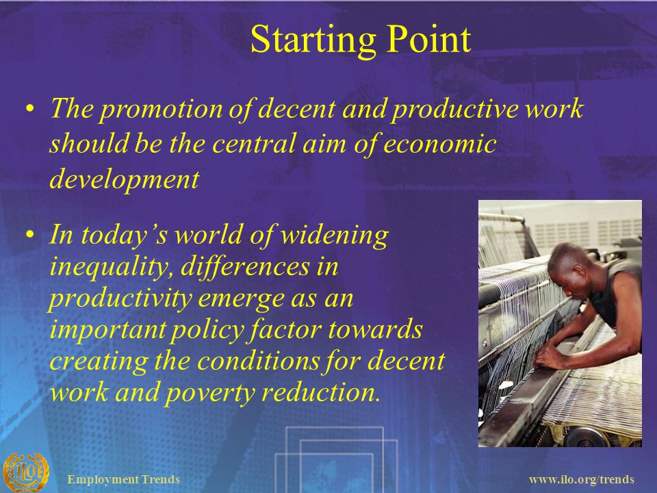 Starting Point The promotion of decent and productive work should be the central aim of economic development.