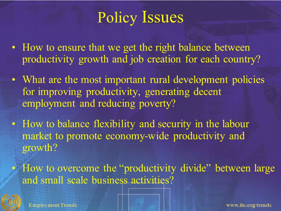 Policy Issues How to ensure that we get the right balance between productivity growth and job creation for each country
