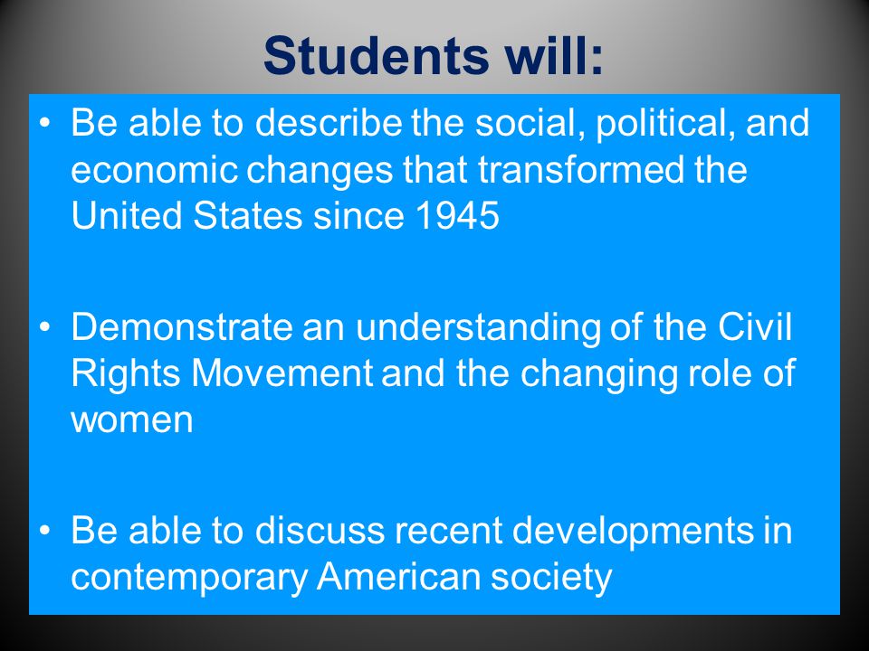 Students will: Be able to describe the social, political, and economic changes that transformed the United States since