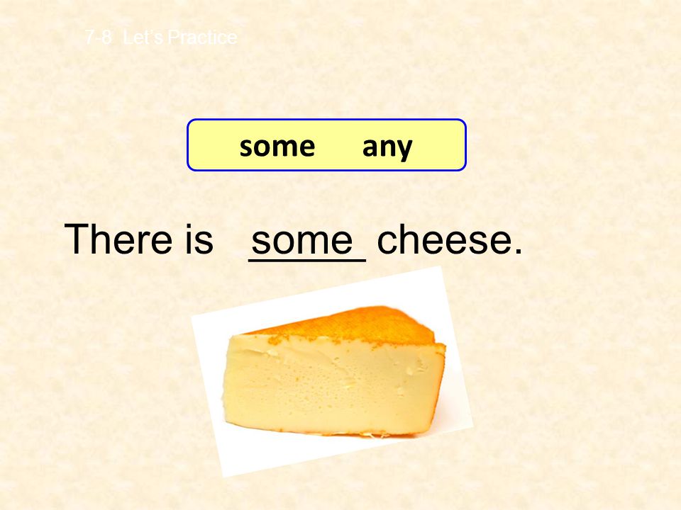 7-8 Let’s Practice some any There is _____ cheese. some