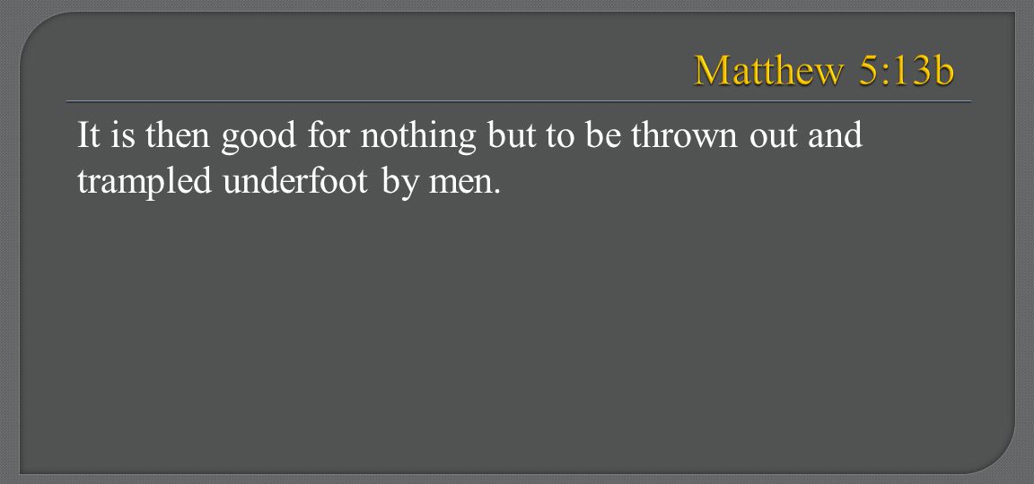 Matthew 5:13b It is then good for nothing but to be thrown out and trampled underfoot by men.