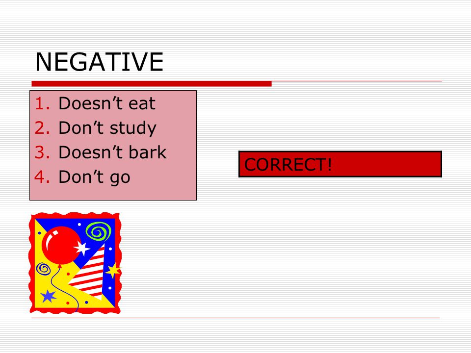 NEGATIVE Doesn’t eat Don’t study Doesn’t bark Don’t go CORRECT!