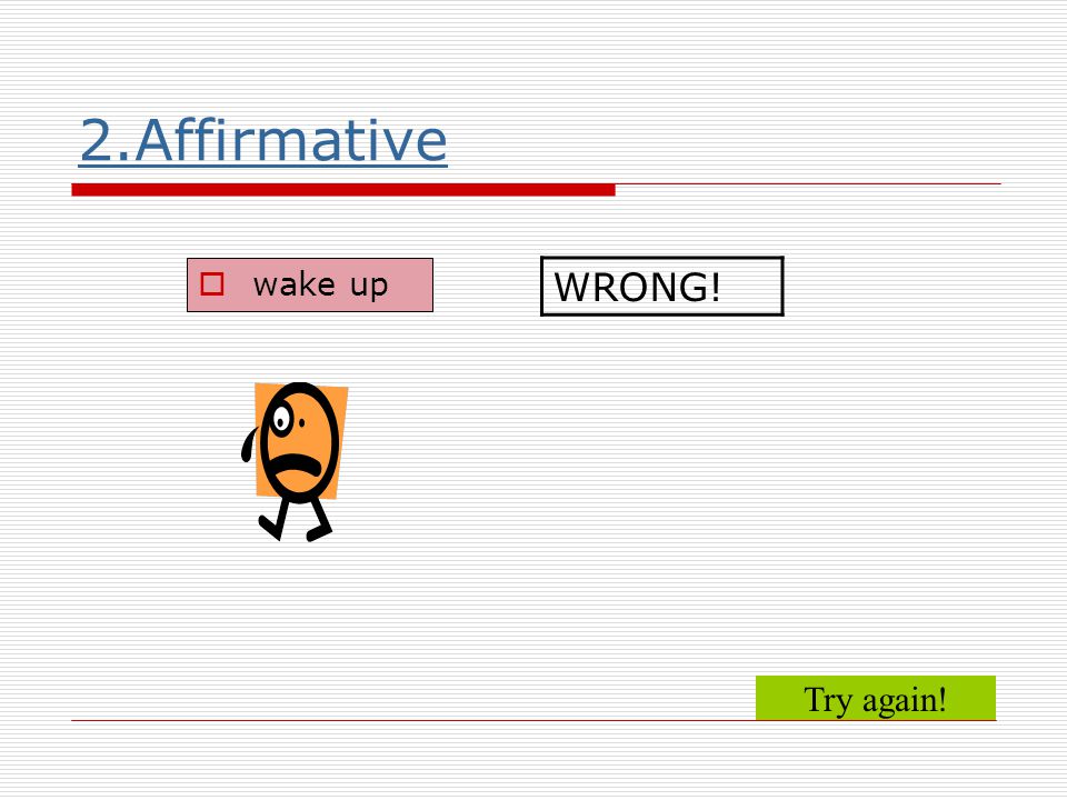 2.Affirmative wake up WRONG! Try again!