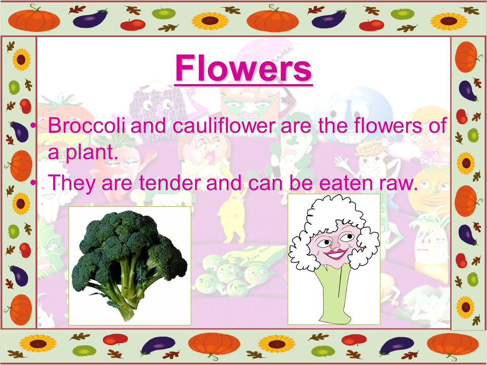 Flowers Broccoli and cauliflower are the flowers of a plant.