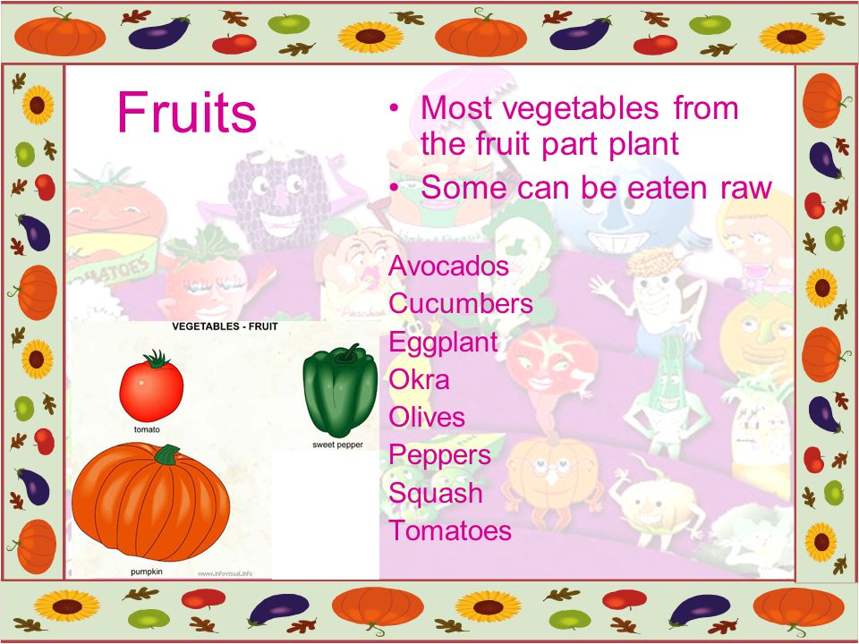 Fruits Most vegetables from the fruit part plant Some can be eaten raw