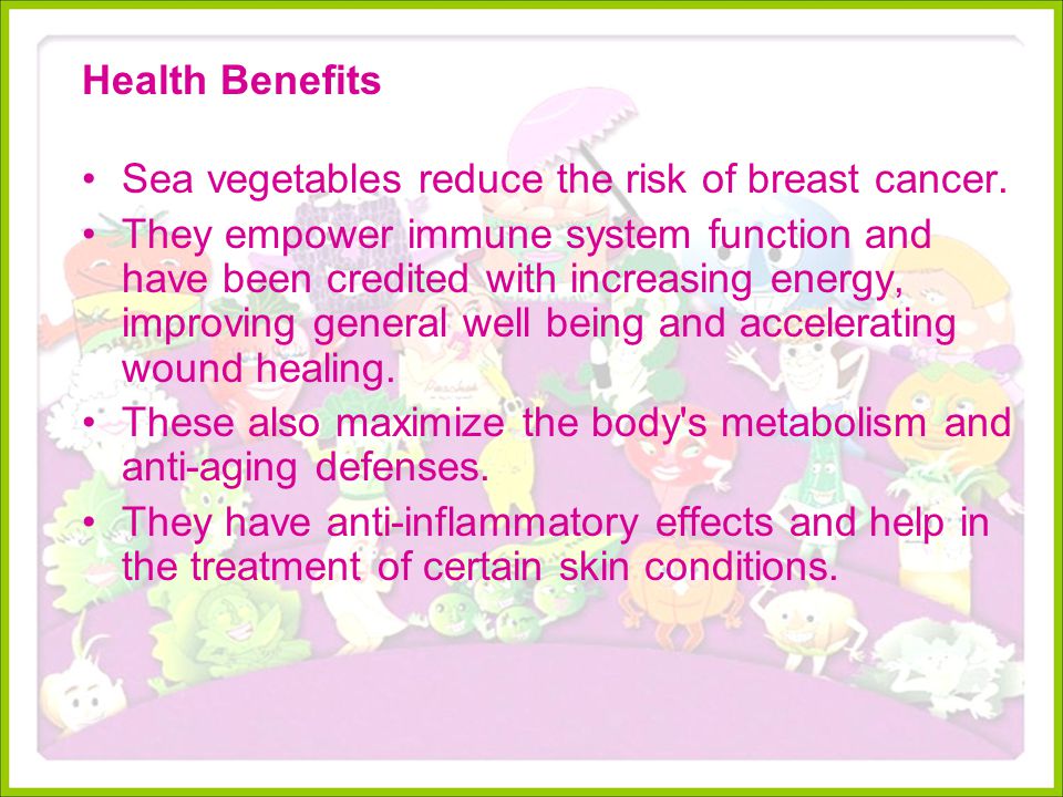 Health Benefits Sea vegetables reduce the risk of breast cancer.