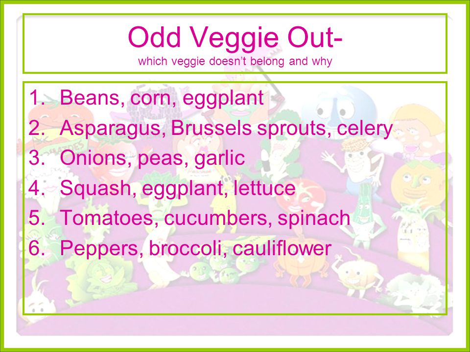 Odd Veggie Out- which veggie doesn’t belong and why