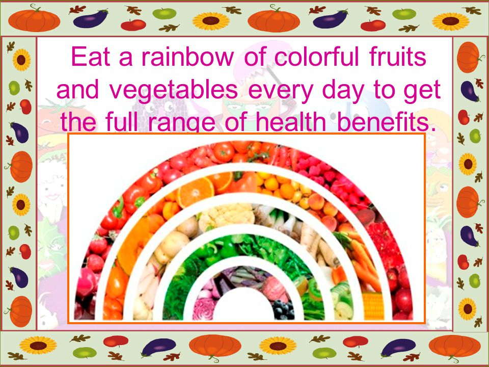 Eat a rainbow of colorful fruits and vegetables every day to get the full range of health benefits.