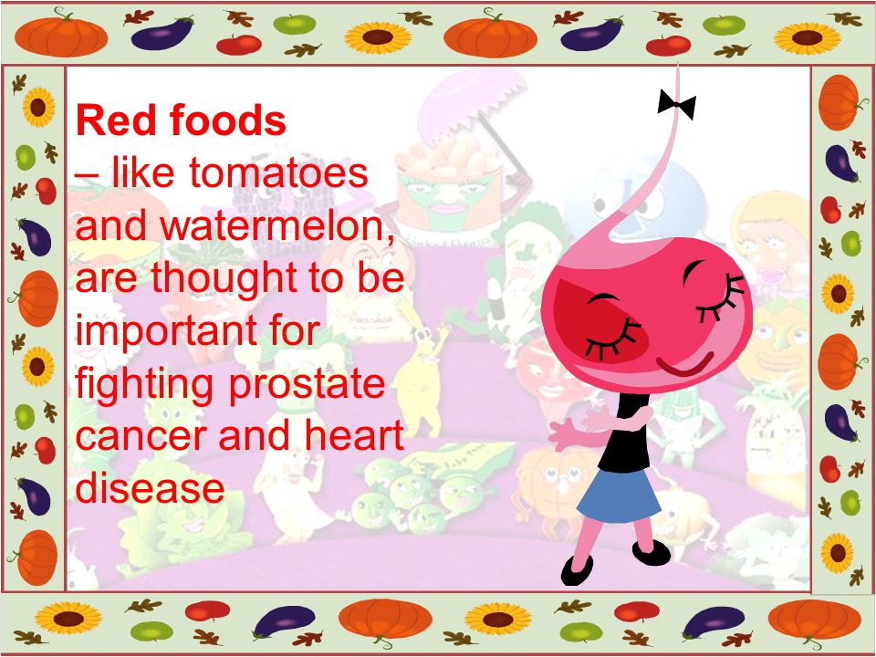 Red foods – like tomatoes and watermelon, are thought to be important for fighting prostate cancer and heart disease.