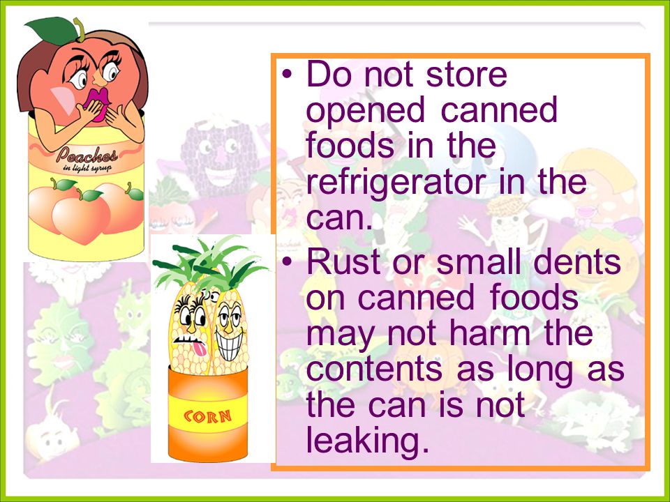 Do not store opened canned foods in the refrigerator in the can.