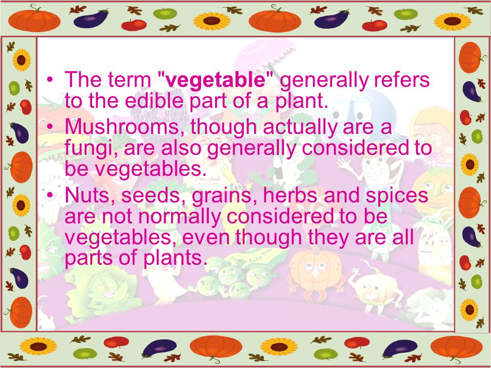 The term vegetable generally refers to the edible part of a plant.