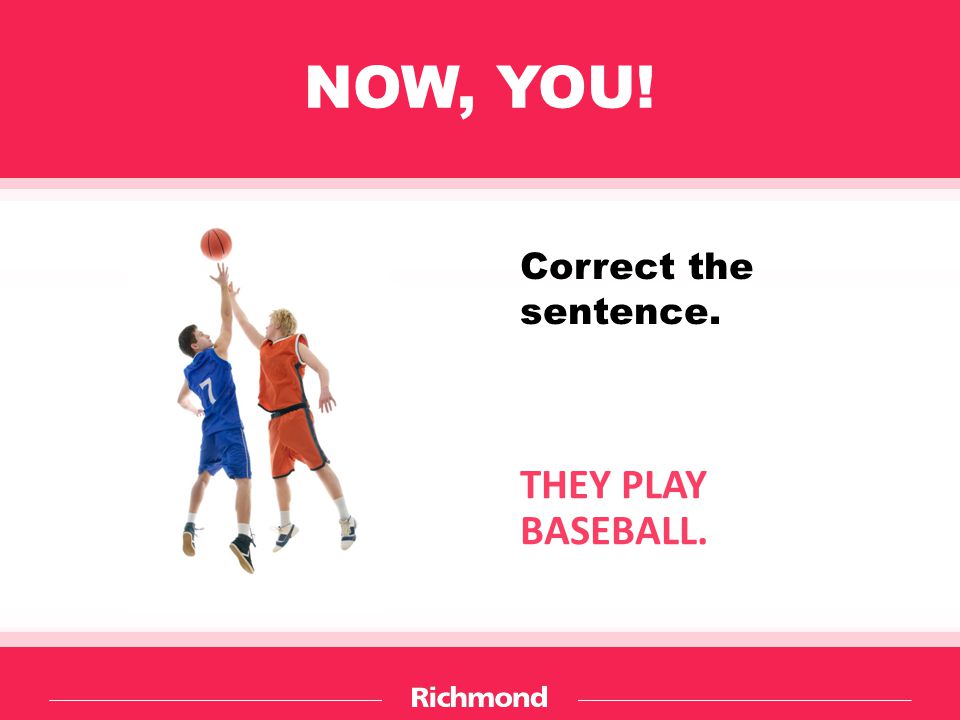 NOW, YOU! THEY PLAY BASEBALL. Correct the sentence.