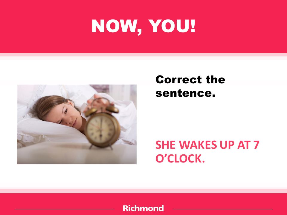 NOW, YOU! SHE WAKES UP AT 7 O’CLOCK. Correct the sentence.