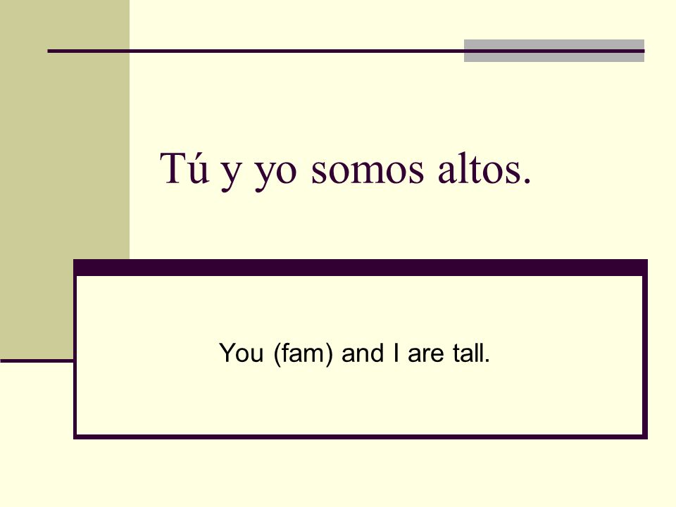 Tú y yo somos altos. You (fam) and I are tall.