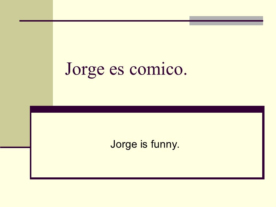 Jorge es comico. Jorge is funny.