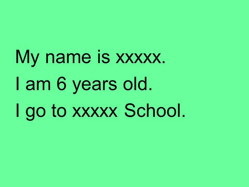 My name is xxxxx. I am 6 years old. I go to xxxxx School.