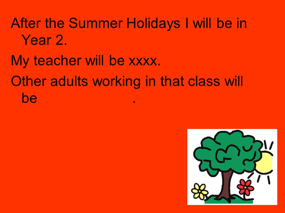After the Summer Holidays I will be in Year 2.