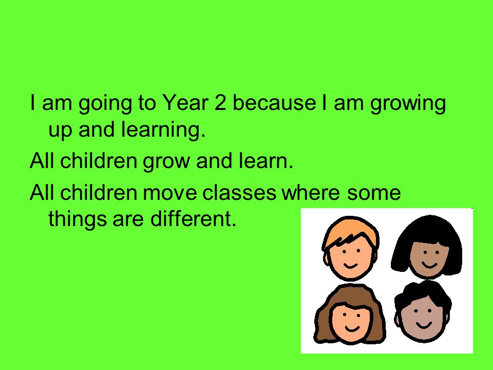 I am going to Year 2 because I am growing up and learning.